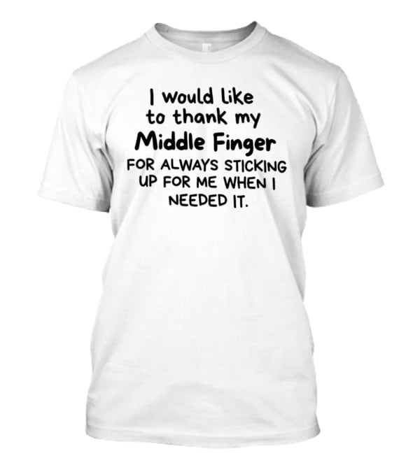 I Would Like To Thank My Middle Finger For Always Sticking Up For Me When I Needed It T-Shirt