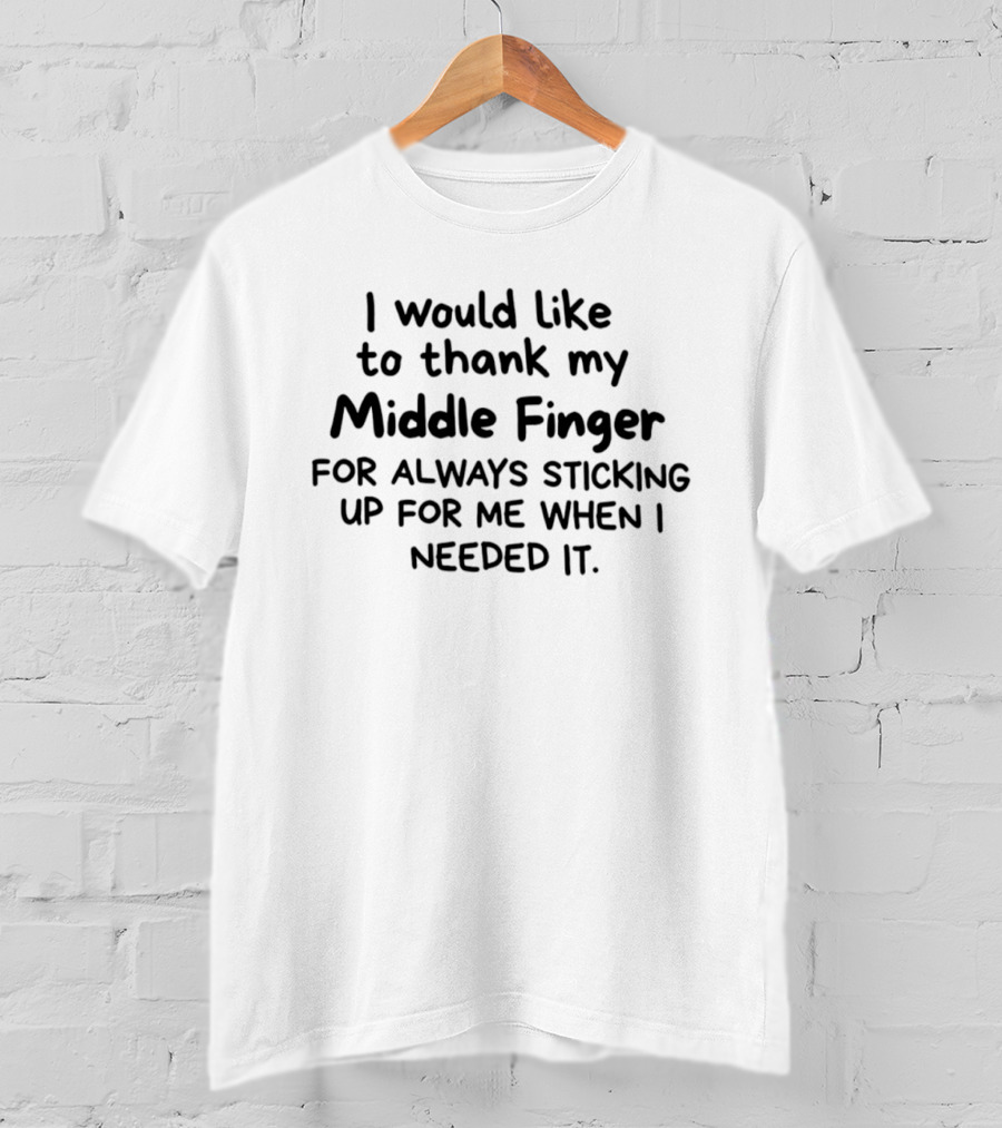 I Would Like To Thank My Middle Finger For Always Sticking Up For Me When I Needed It T-Shirt