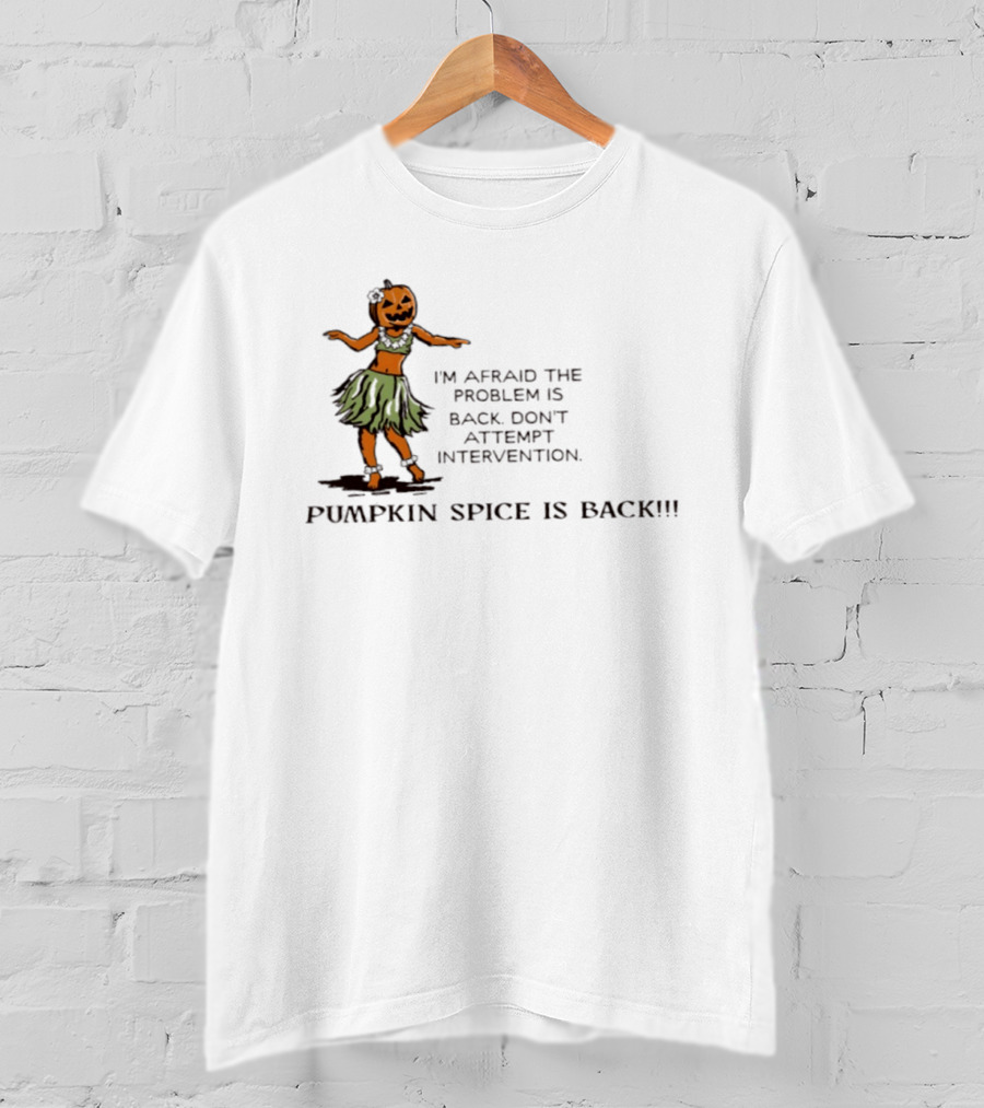 I'm Afraid The Problem Is Back Don't Attempt Intervention Pumpkin Spice Is Back T-Shirt