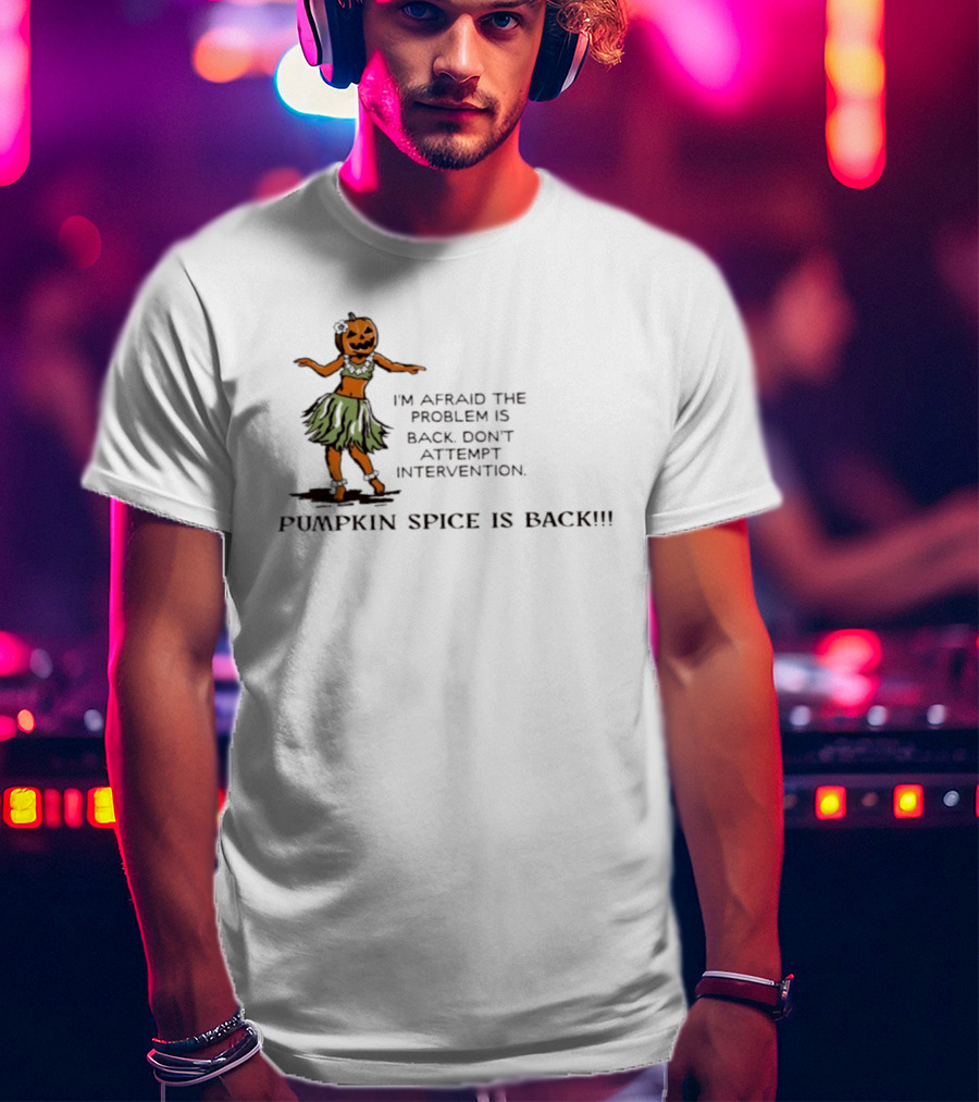I'm Afraid The Problem Is Back Don't Attempt Intervention Pumpkin Spice Is Back T-Shirt