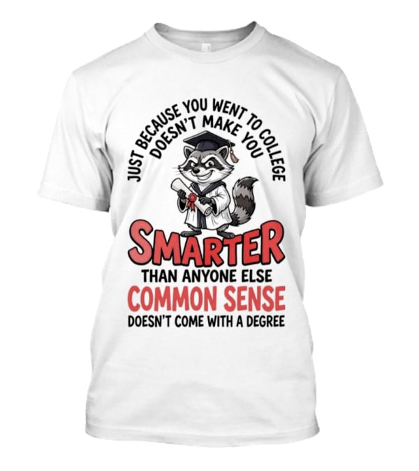 Raccoon Just Because You Went To College Doesn't Make You Smarter Common Sense Doesn't Come With A Degree T-Shirt