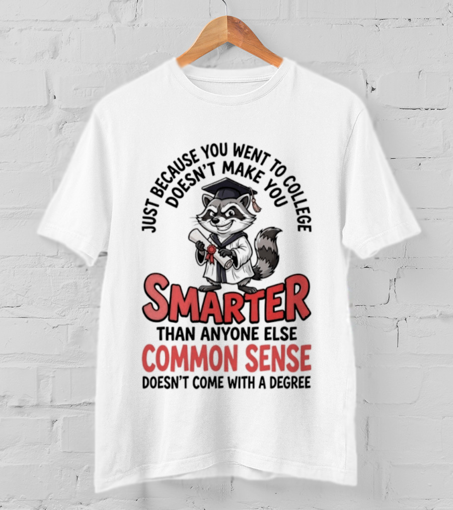 Raccoon Just Because You Went To College Doesn't Make You Smarter Common Sense Doesn't Come With A Degree T-Shirt