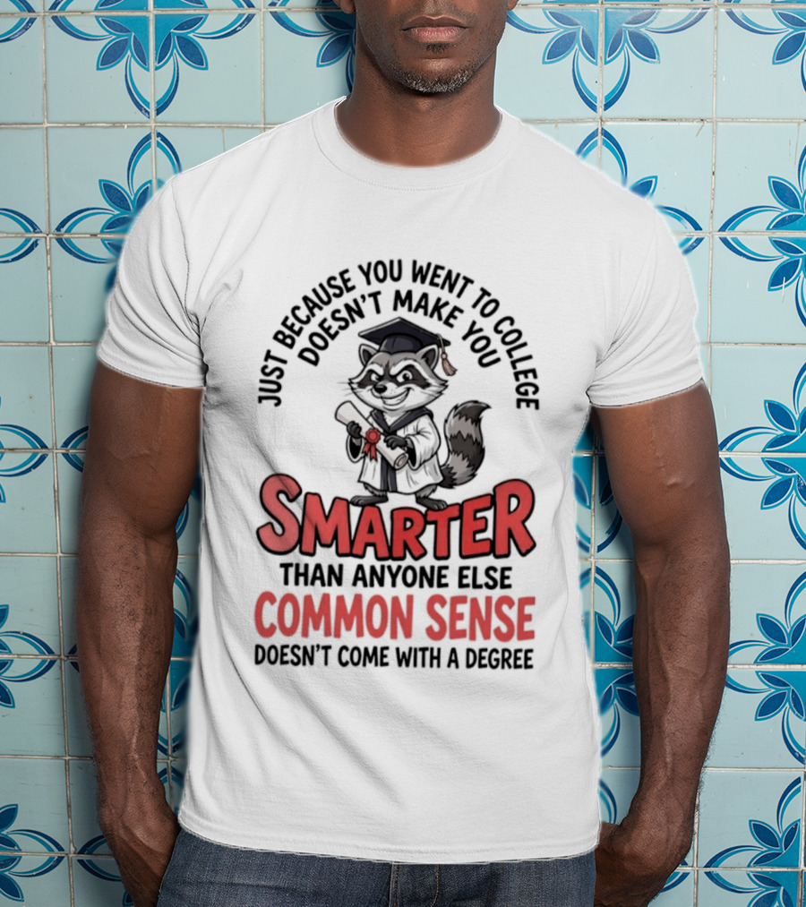Raccoon Just Because You Went To College Doesn't Make You Smarter Common Sense Doesn't Come With A Degree T-Shirt