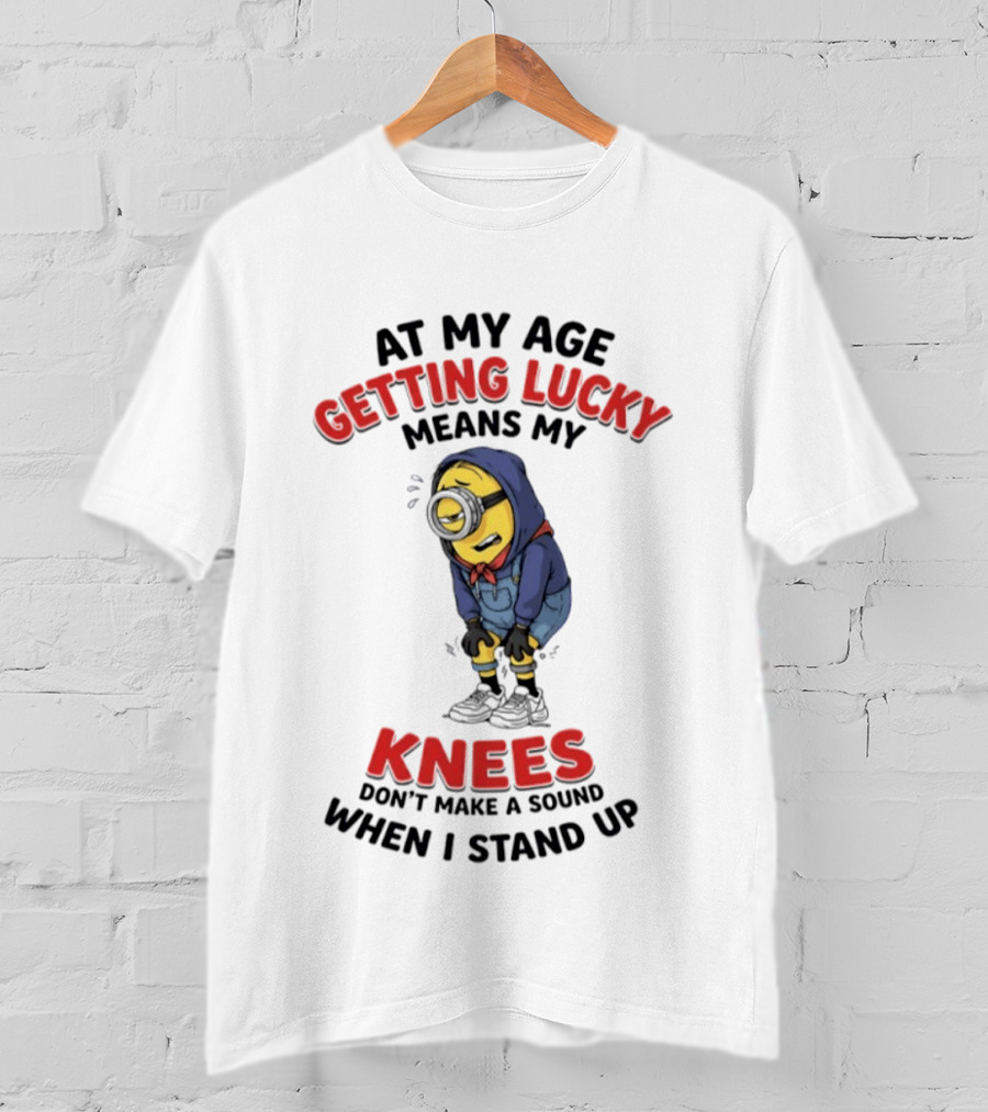 Minions At My Age Getting Lucky Means My Knees Don't Make A Sound When I Stand Up T-Shirt
