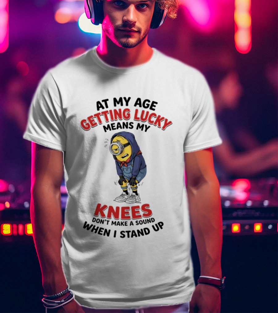 Minions At My Age Getting Lucky Means My Knees Don't Make A Sound When I Stand Up T-Shirt