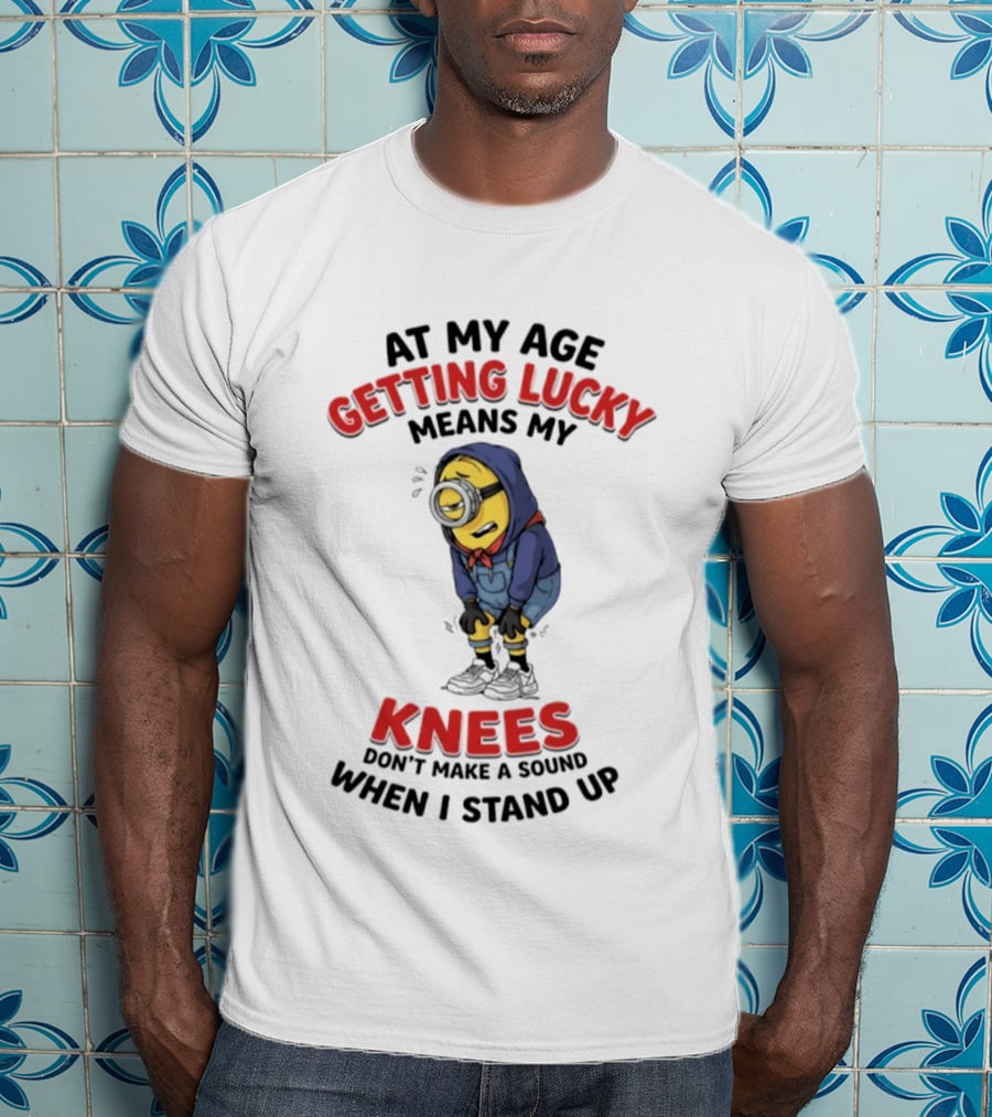 Minions At My Age Getting Lucky Means My Knees Don't Make A Sound When I Stand Up T-Shirt