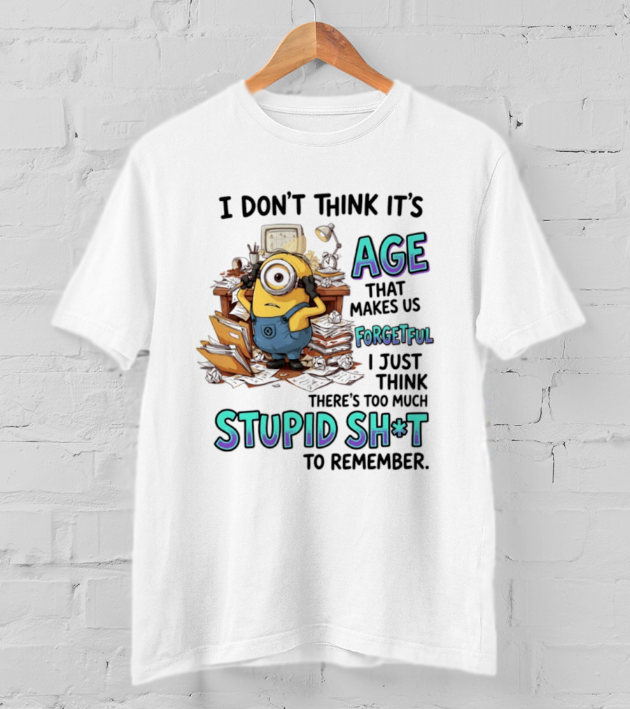 Minions I Don't Think It's Age Makes Us Forgetful Too Much Stupid Shit To Remember T-Shirt