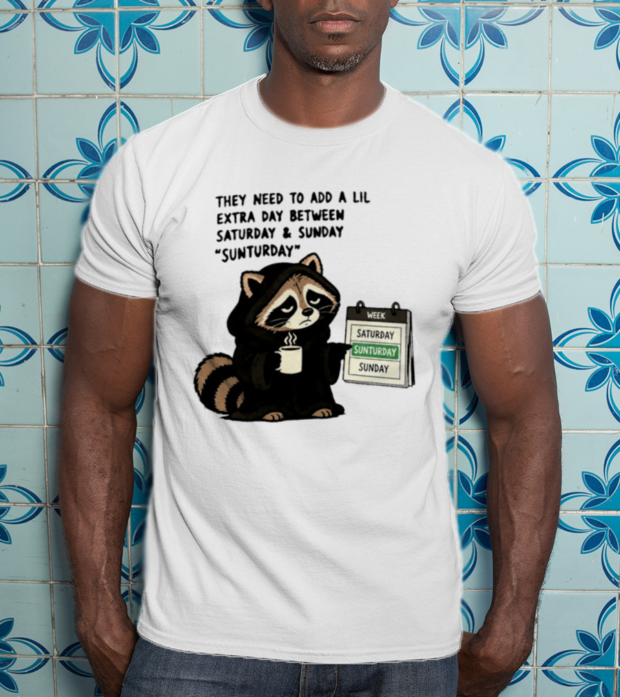 They Need To Add A Lil Extra Day Between Saturday And Sunday Sunturday Raccoon Calendar T-Shirt