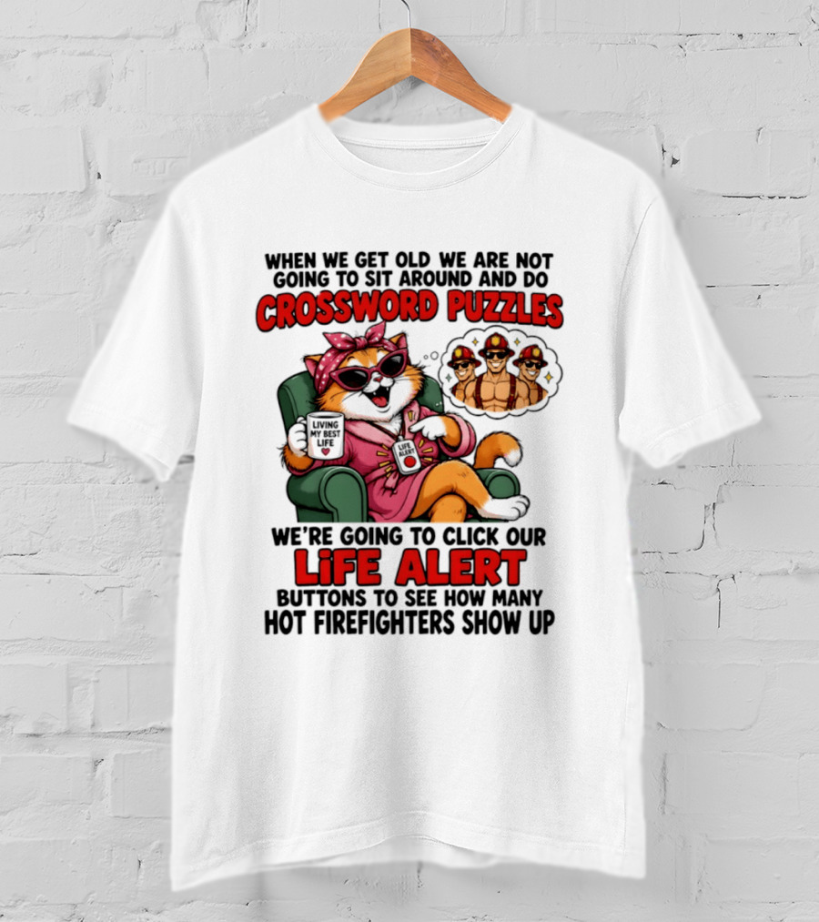When We Get Old We Are Not Going To Sit Around And Do Crossword Puzzles Cat Life Alert Buttons Hot Firefighters Show Up T-Shirt