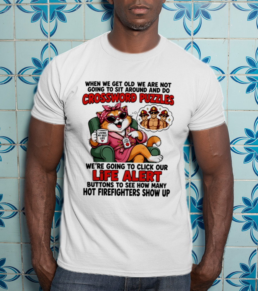 When We Get Old We Are Not Going To Sit Around And Do Crossword Puzzles Cat Life Alert Buttons Hot Firefighters Show Up T-Shirt