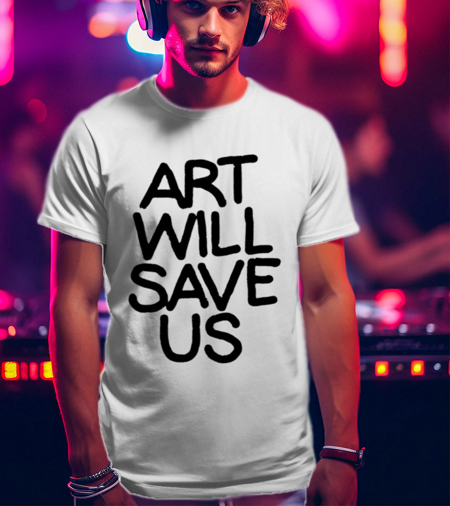 Art Will Save Us T-Shirt