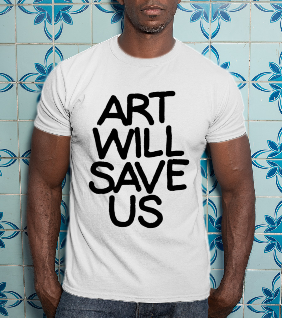 Art Will Save Us T-Shirt