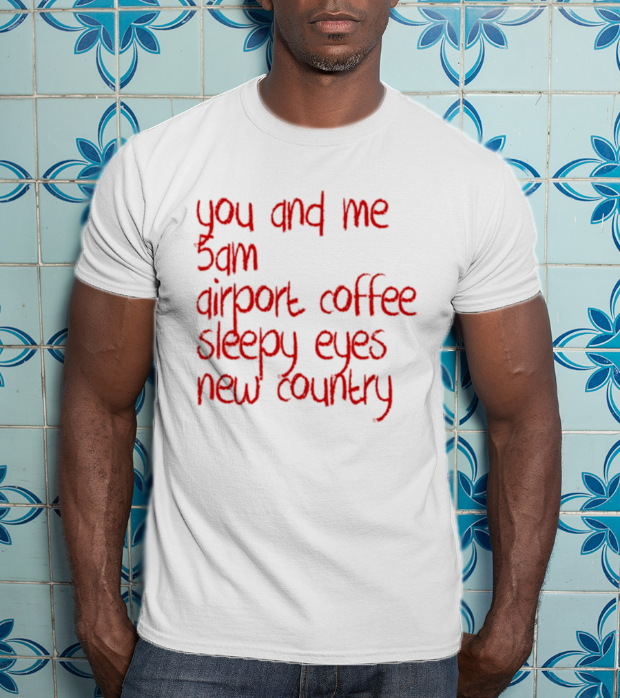 You And Me 5am Airport Coffee Sleepy Eyes New Country Adventure T-Shirt