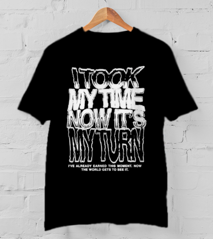 I Took My Time Now It's My Turn I've Already Earned This Moment Now The World Gets To See Me T-Shirt