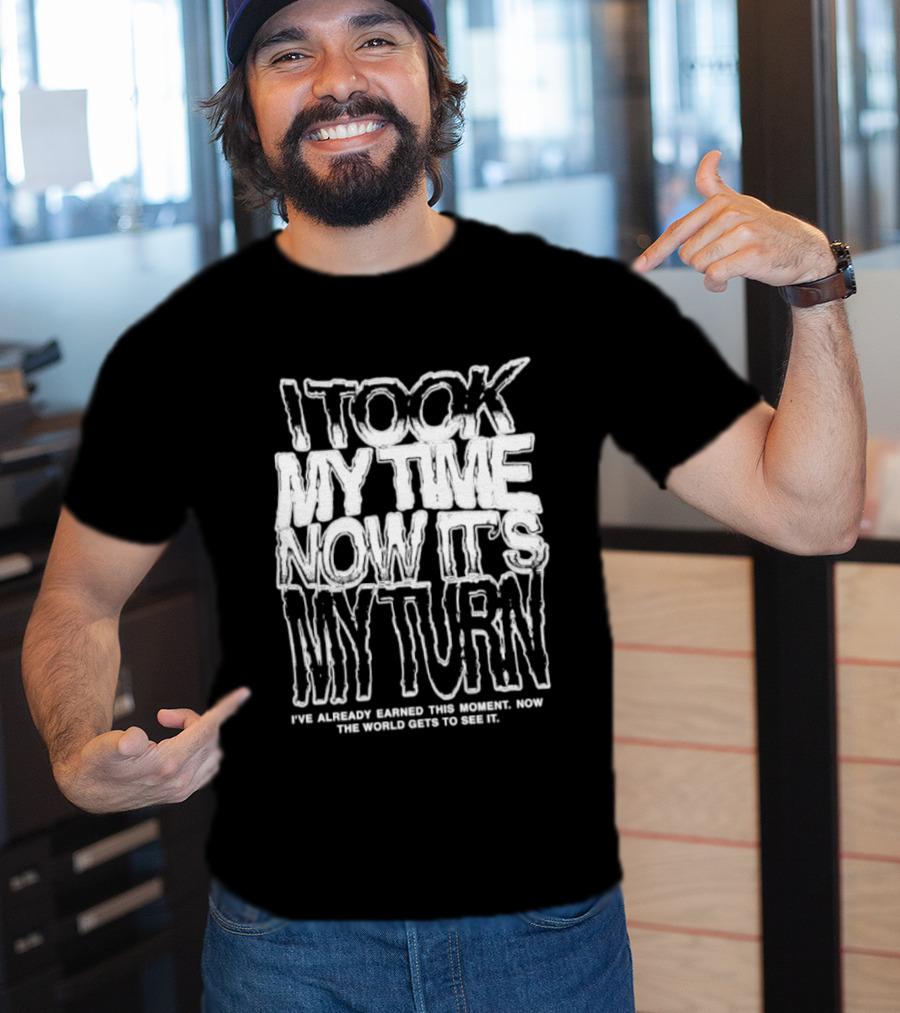 I Took My Time Now It's My Turn I've Already Earned This Moment Now The World Gets To See Me T-Shirt