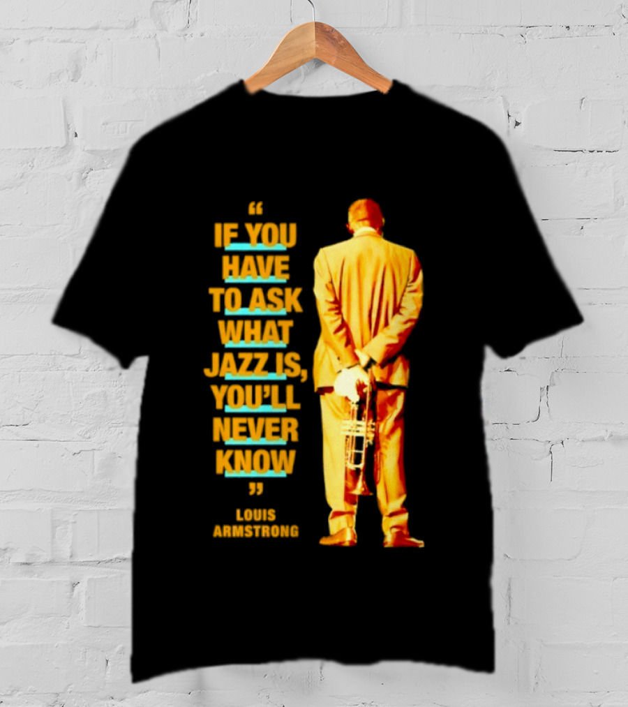 Louis Armstrong If You Have To Ask What Jazz Is You'll Never Know T-Shirt