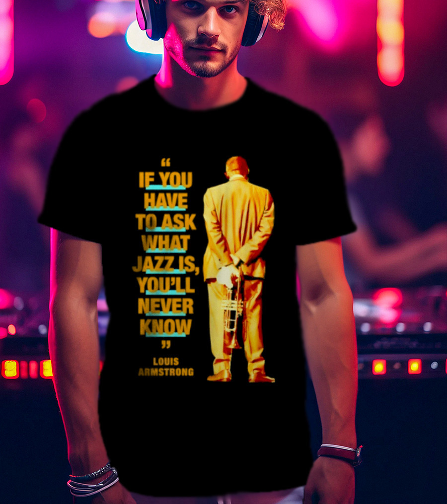 Louis Armstrong If You Have To Ask What Jazz Is You'll Never Know T-Shirt