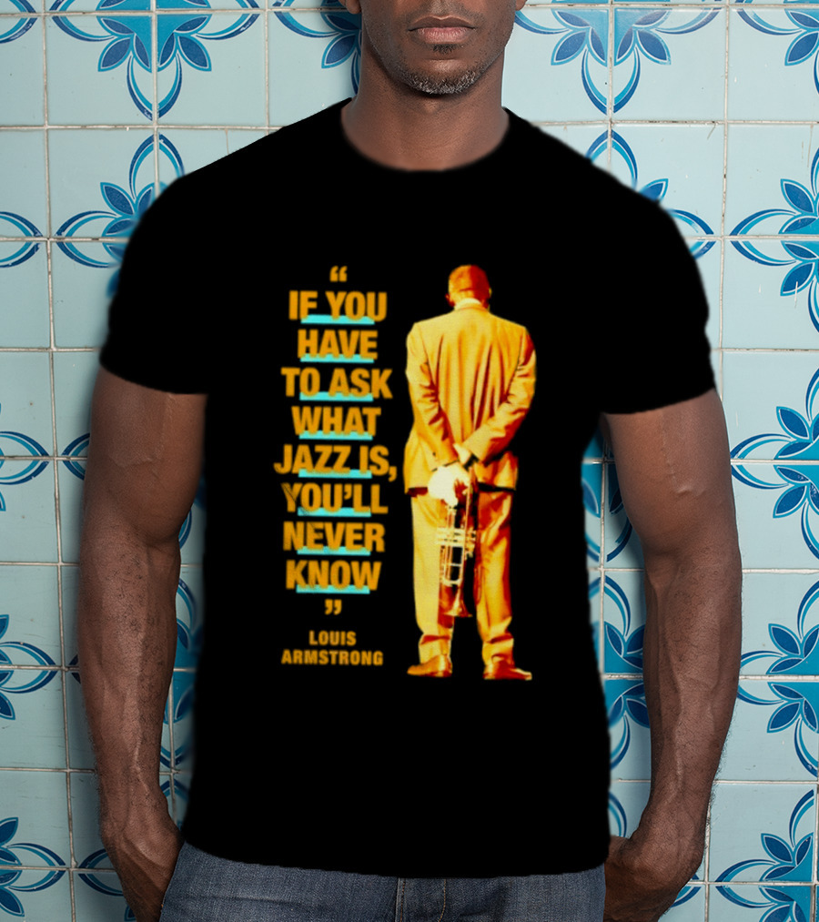 Louis Armstrong If You Have To Ask What Jazz Is You'll Never Know T-Shirt