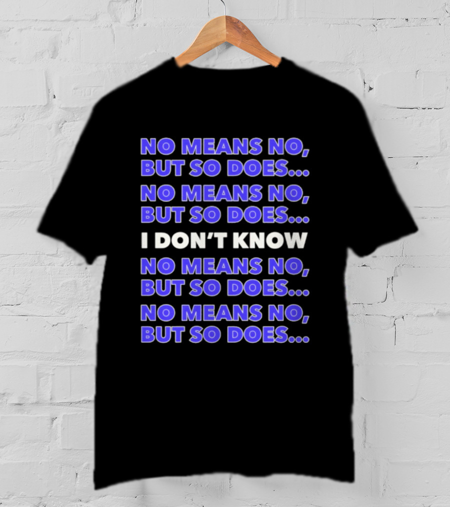 No Means No But So Does I Don't Know Repeated T-Shirt