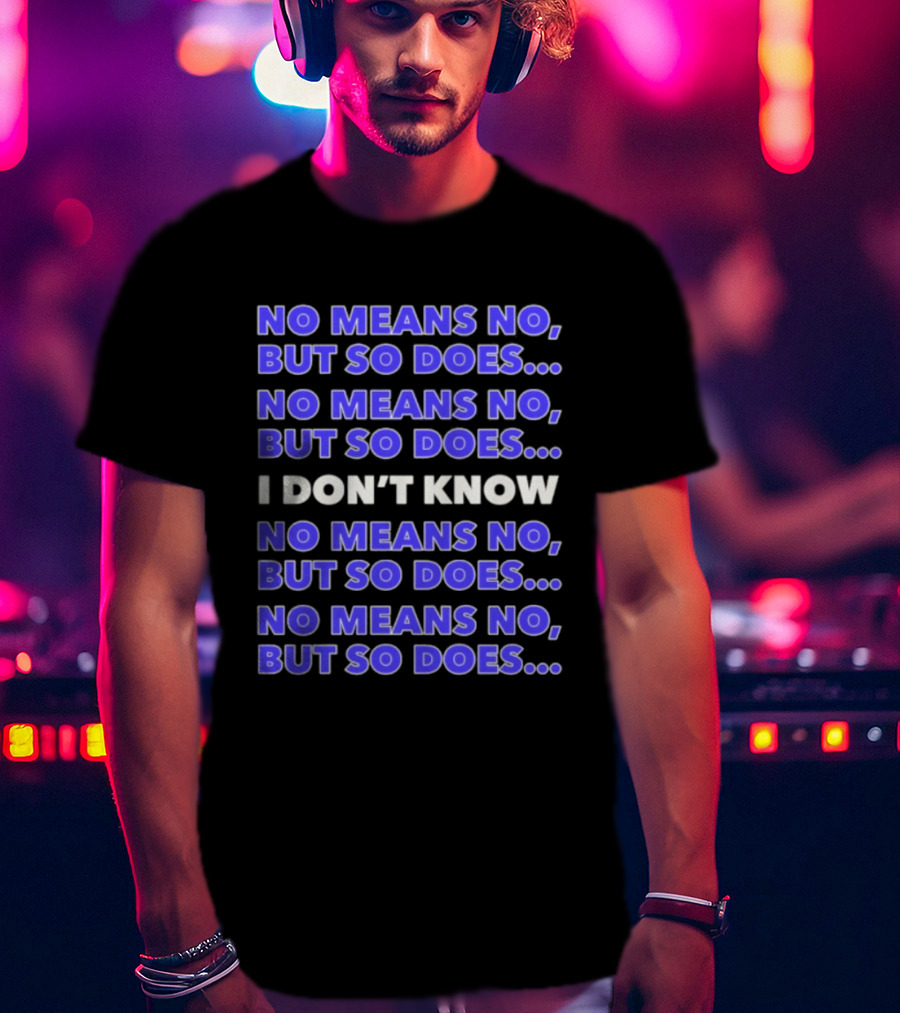 No Means No But So Does I Don't Know Repeated T-Shirt