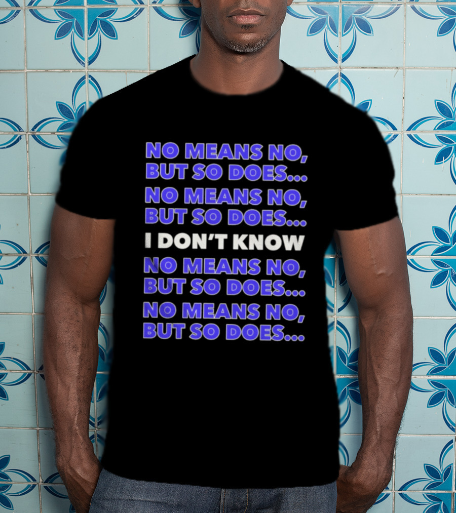 No Means No But So Does I Don't Know Repeated T-Shirt