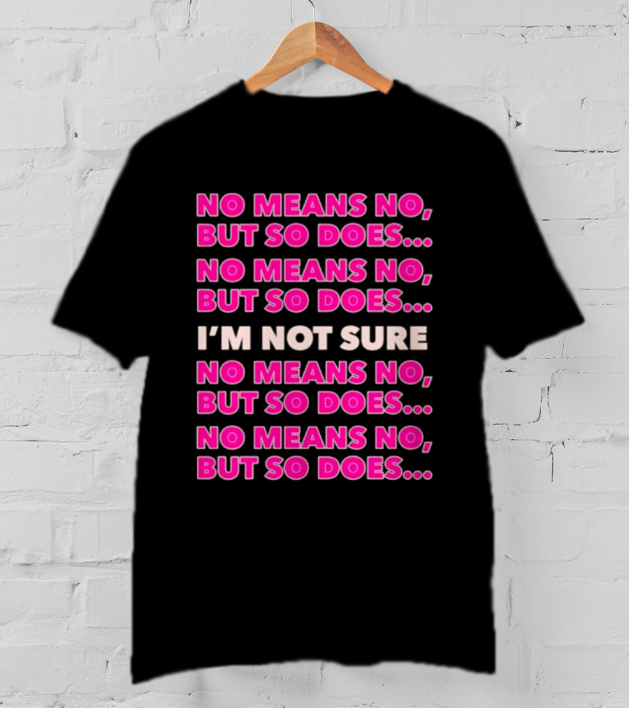 No Means No But So Does I'm Not Sure Repeated Phrase T-Shirt