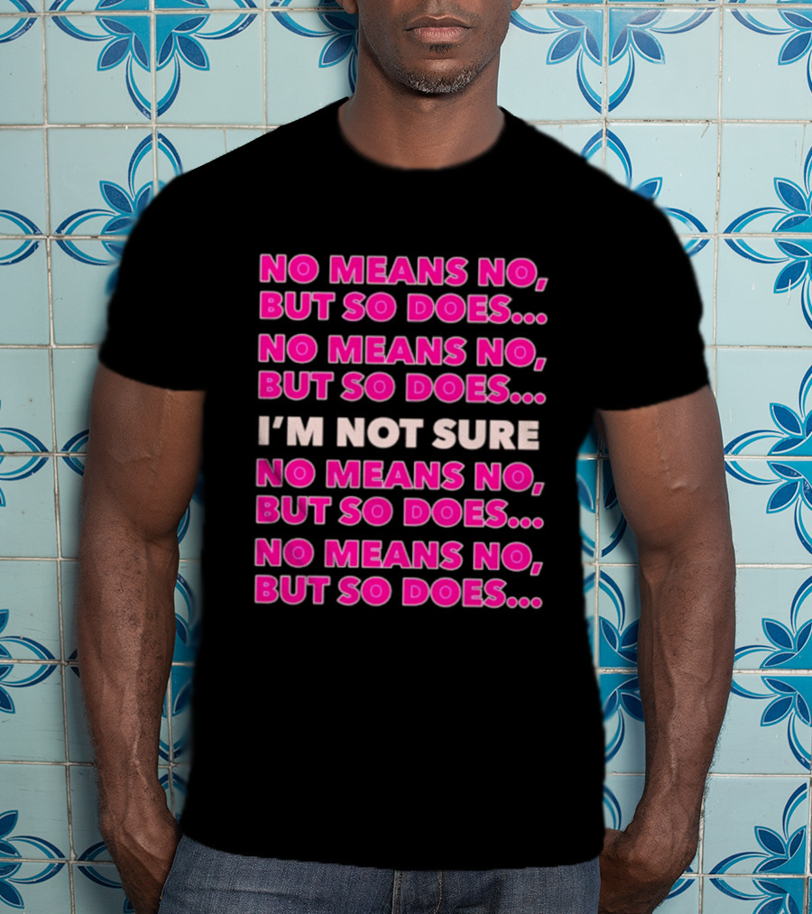No Means No But So Does I'm Not Sure Repeated Phrase T-Shirt