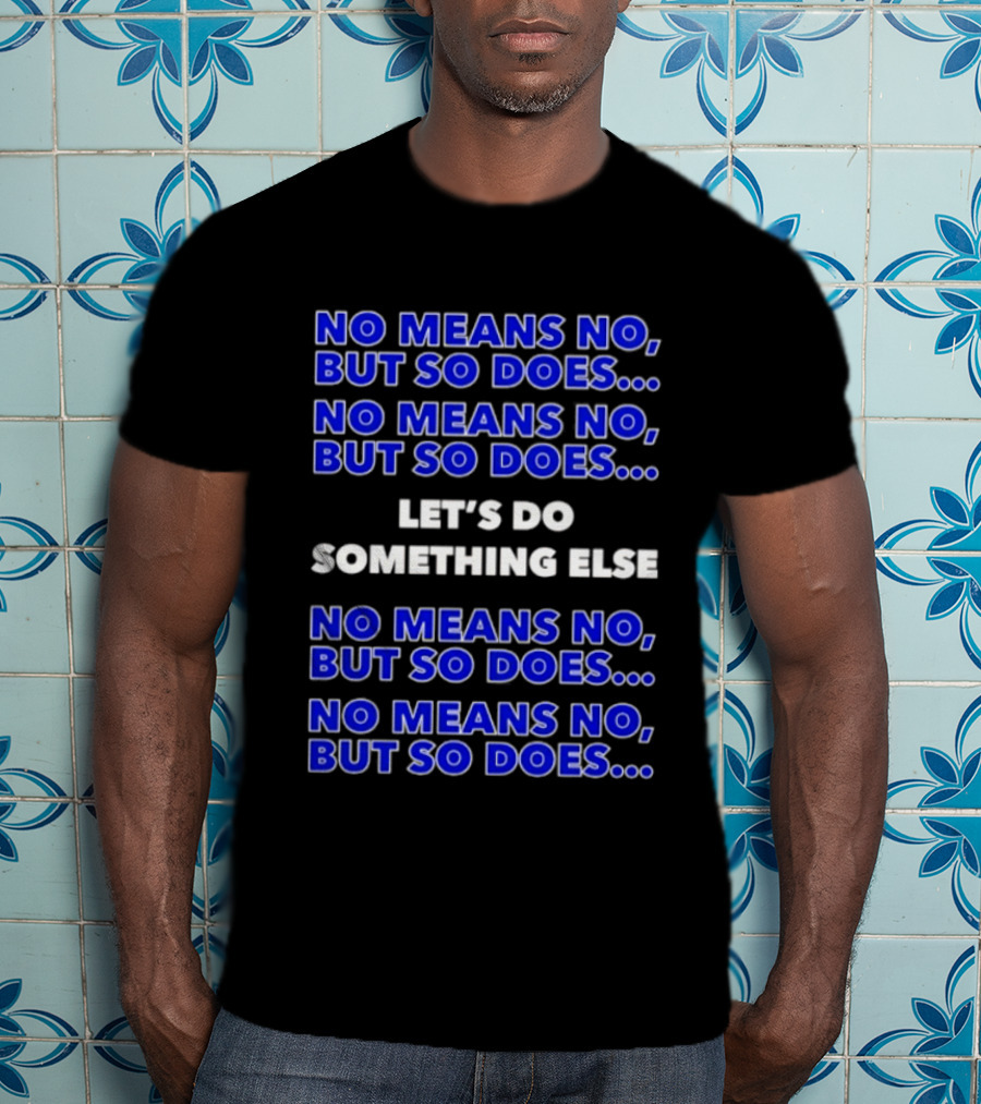 No Means No But So Does Let's Do Something Else Repeated T-Shirt