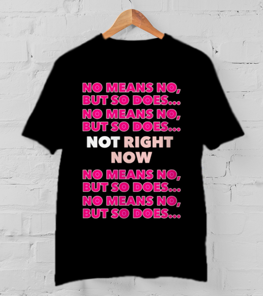 No Means No But So Does Not Right Now Text Humor T-Shirt