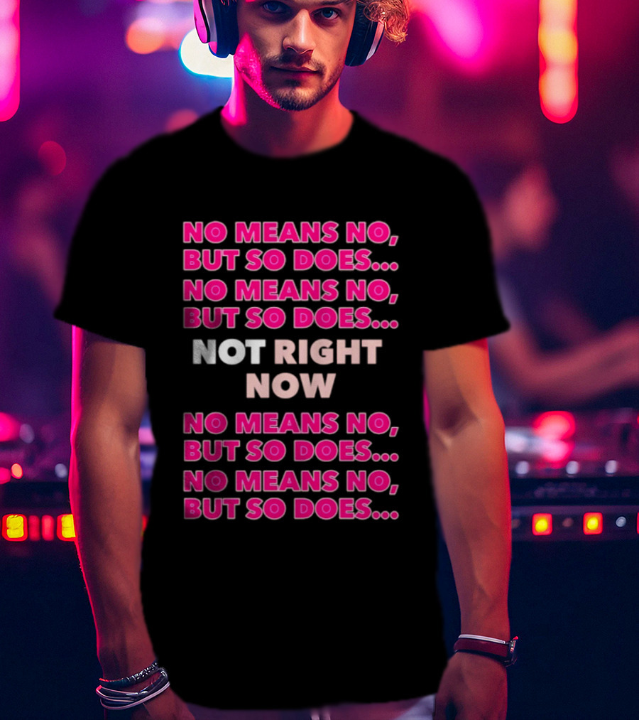 No Means No But So Does Not Right Now Text Humor T-Shirt