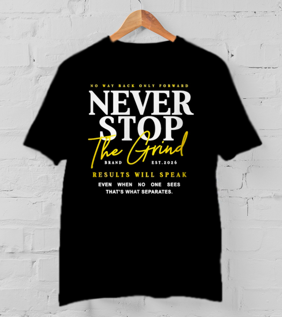 Never Stop The Grind No Way Back Only Forward Results Will Speak Even When No One Sees T-Shirt