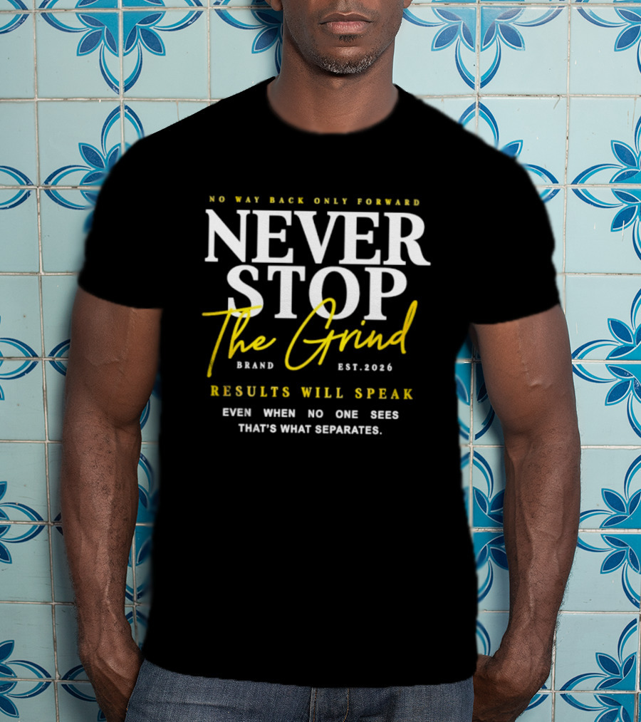 Never Stop The Grind No Way Back Only Forward Results Will Speak Even When No One Sees T-Shirt