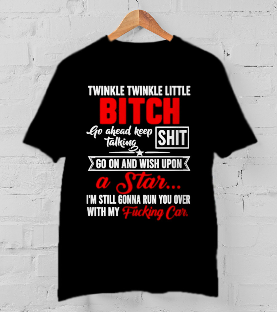 Twinkle Twinkle Little Bitch Go Ahead Keep Talking Shit Wish Upon A Star Run You Over With My Car T-Shirt