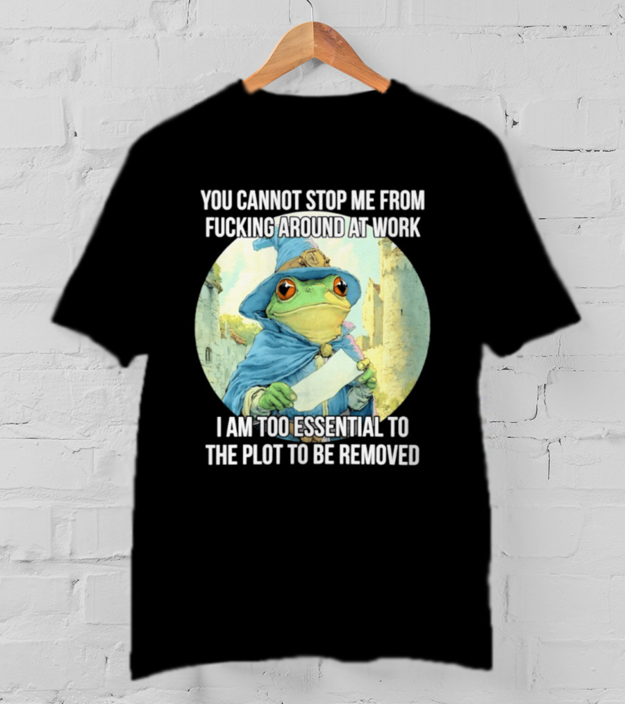 You Cannot Stop Me From F***ing Around At Work I Am Too Essential To The Plot Frog Wizard T-Shirt