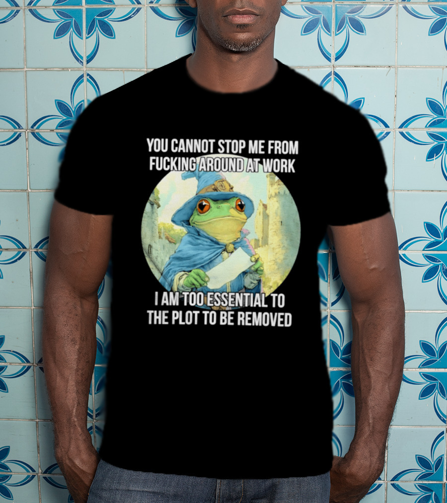 You Cannot Stop Me From F***ing Around At Work I Am Too Essential To The Plot Frog Wizard T-Shirt