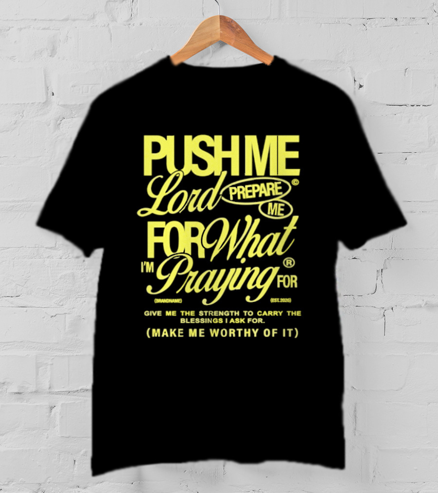 Push Me Lord Prepare Me For What I'm Praying For Give Me Strength To Carry The Burden I Ask For Make Me Worthy T-Shirt