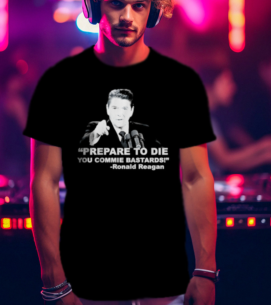 Ronald Reagan Prepare To Die You Commie Bastards T-Shirt