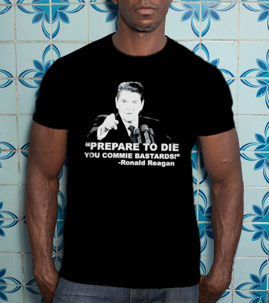 Ronald Reagan Prepare To Die You Commie Bastards T-Shirt