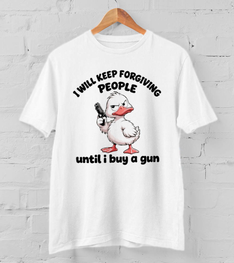 Duck I Will Keep Forgiving People Until I Buy A Gun T-Shirt