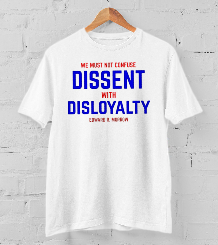 We Must Not Confuse Dissent With Disloyalty Edward R. Murrow T-Shirt