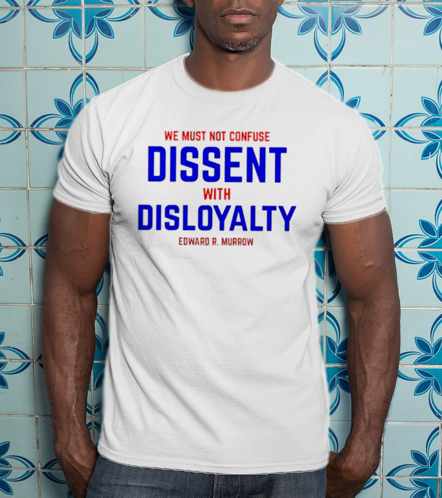 We Must Not Confuse Dissent With Disloyalty Edward R. Murrow T-Shirt