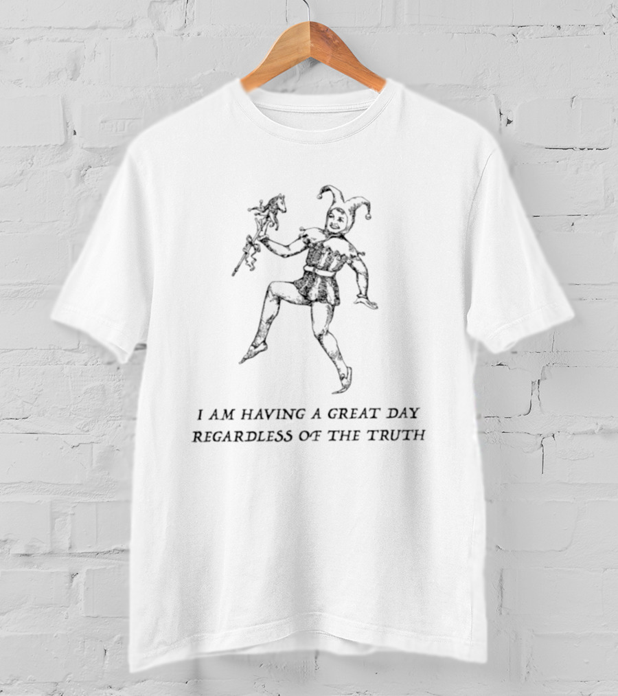 I Am Having A Great Day Regardless Of The Truth Jester Medieval Jester Humor T-Shirt