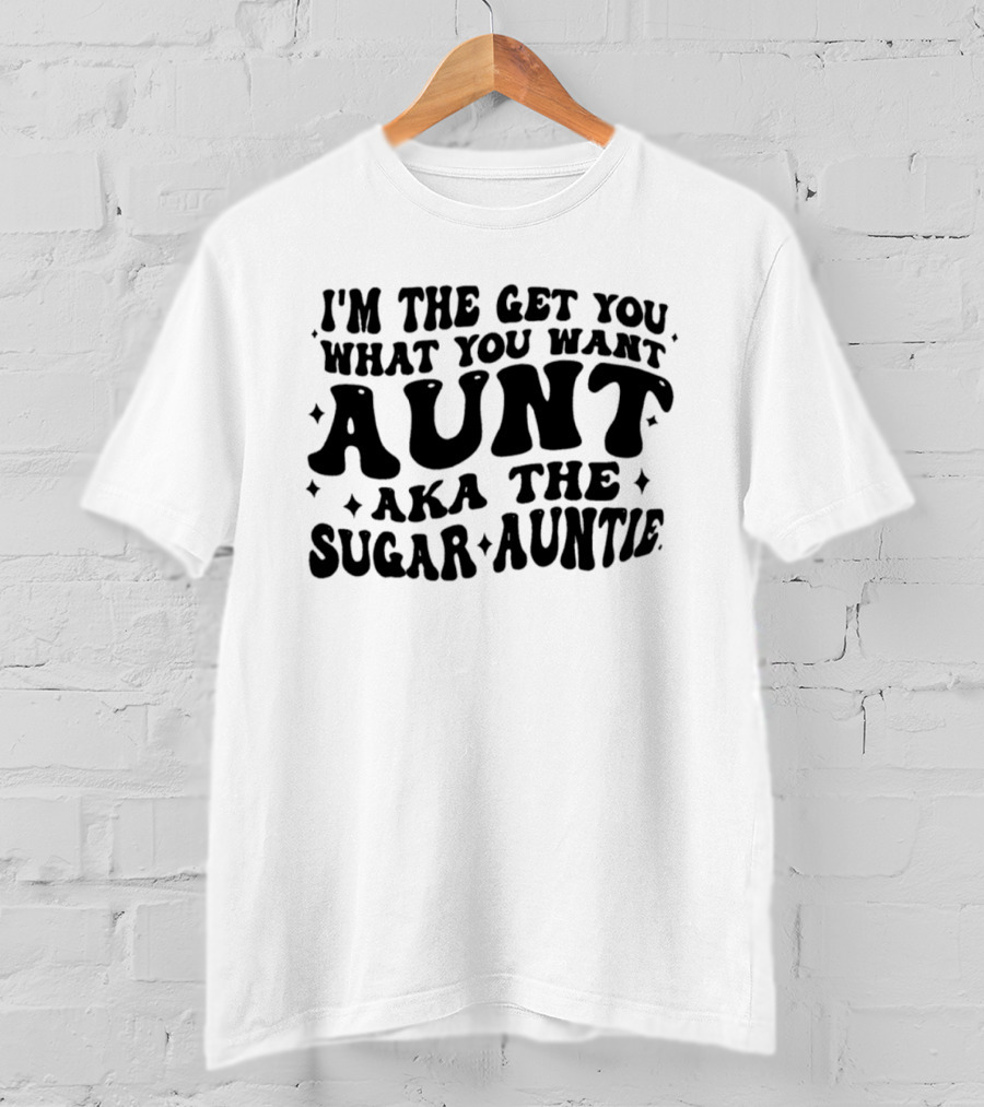I'm The Get You What You Want Aunt Aka The Sugar Auntie T-Shirt