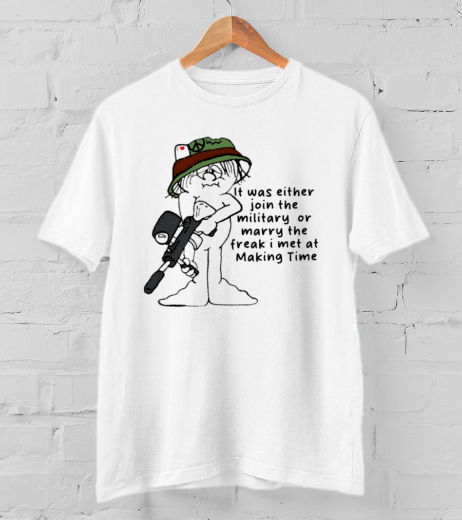 It Was Either Join The Military Or Marry The Freak I Met At Making Time Peace Hat Cartoon With Rifle T-Shirt