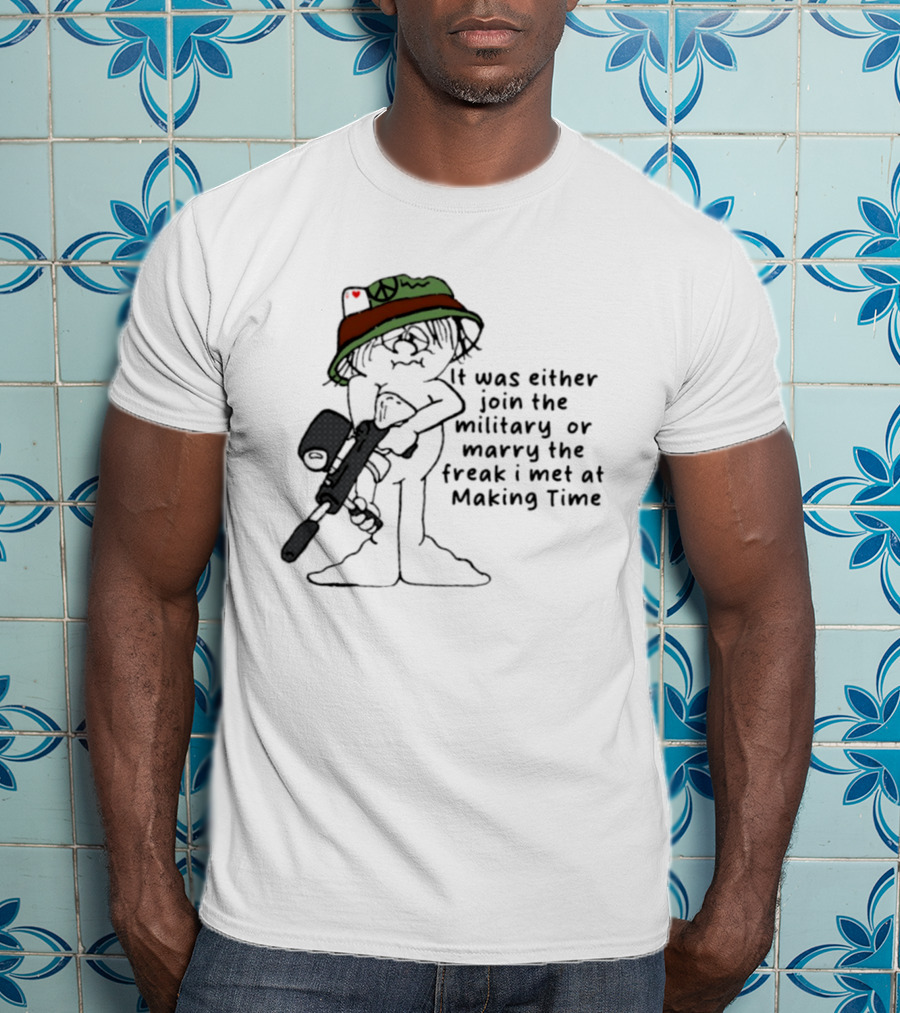 It Was Either Join The Military Or Marry The Freak I Met At Making Time Peace Hat Cartoon With Rifle T-Shirt