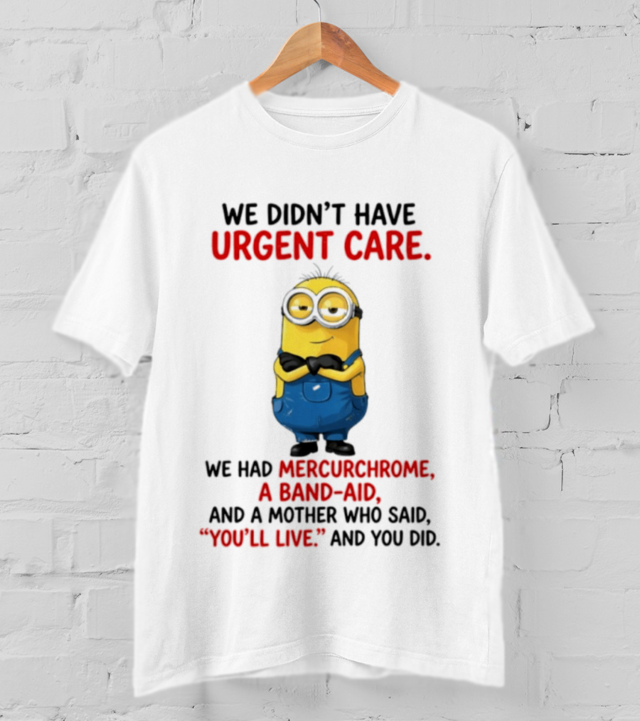 Minion We Didn't Have Urgent Care We Had Mercurchrome A Band Aid And A Mother Who Said You'll Live T-Shirt