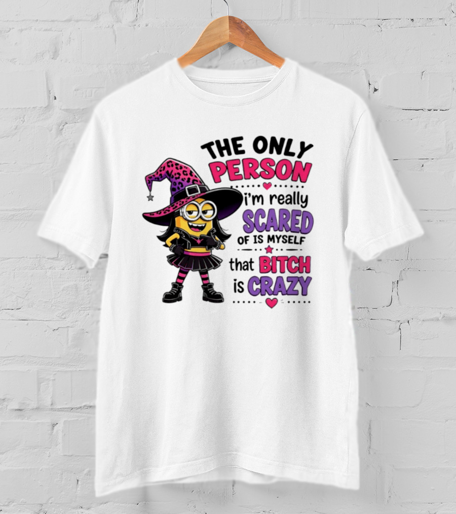Minion Witch The Only Person I'm Really Scared Of Is Myself That Bitch Is Crazy T-Shirt