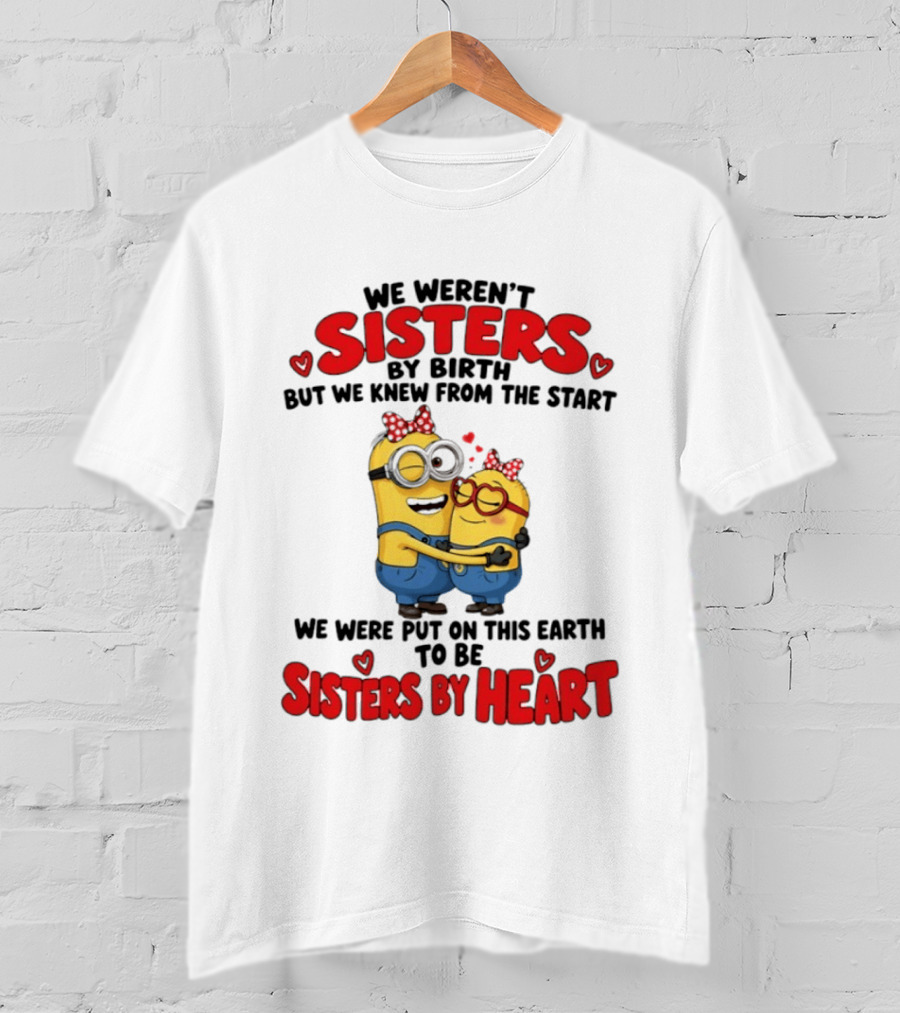 Minions We Weren't Sisters By Birth But We Knew From The Start Sisters By Heart T-Shirt
