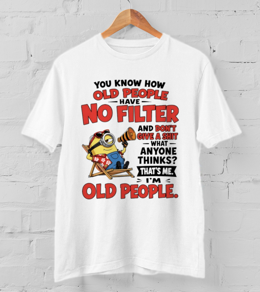 Minions You Know How Old People Have No Filter And Don't Give A Shit What Anyone Thinks That's Me I'm Old People T-Shirt