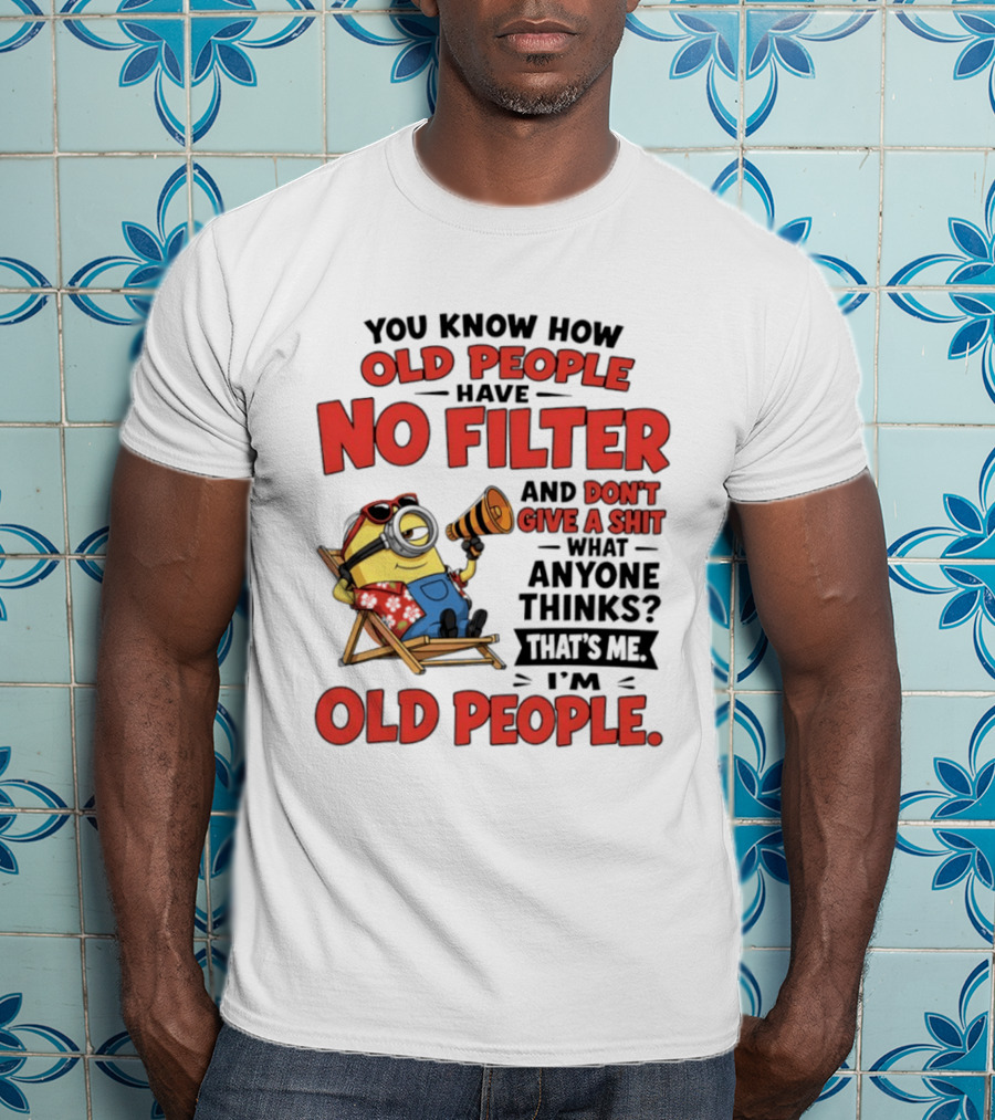 Minions You Know How Old People Have No Filter And Don't Give A Shit What Anyone Thinks That's Me I'm Old People T-Shirt